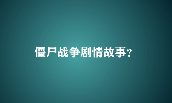 僵尸战争剧情故事？