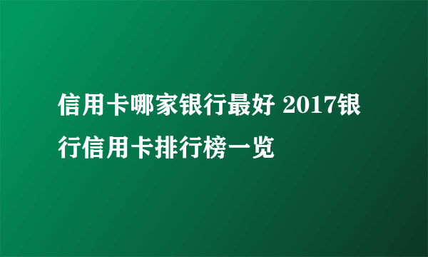 信用卡哪家银行最好 2017银行信用卡排行榜一览