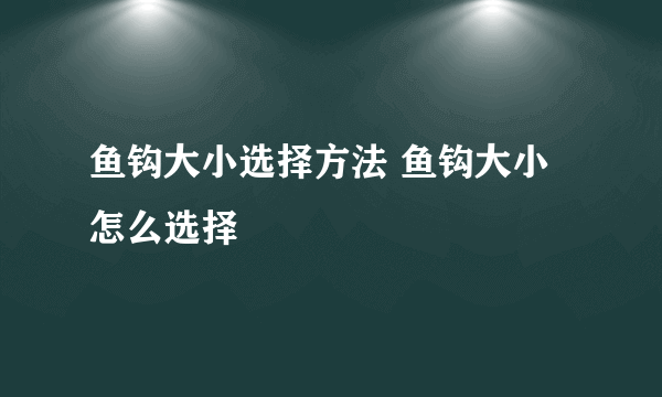 鱼钩大小选择方法 鱼钩大小怎么选择