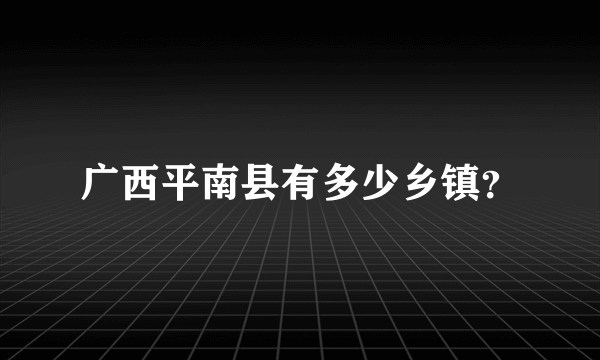 广西平南县有多少乡镇？