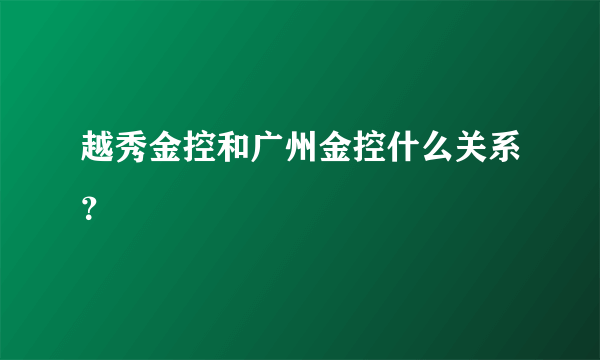 越秀金控和广州金控什么关系？