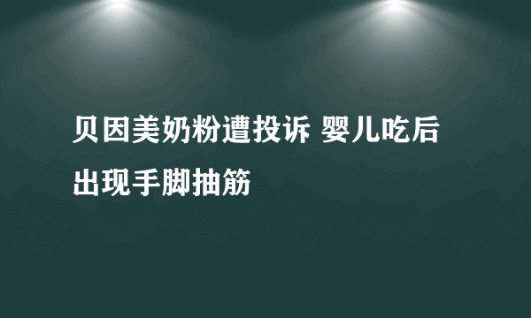 贝因美奶粉遭投诉 婴儿吃后出现手脚抽筋