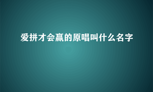 爱拼才会赢的原唱叫什么名字