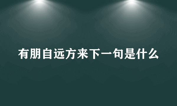 有朋自远方来下一句是什么