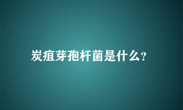 炭疽芽孢杆菌是什么？