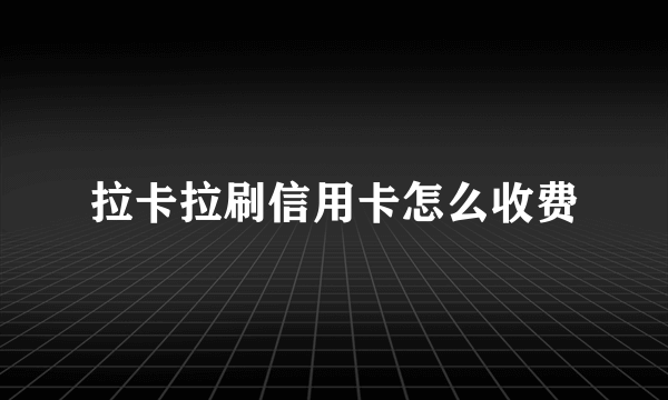 拉卡拉刷信用卡怎么收费