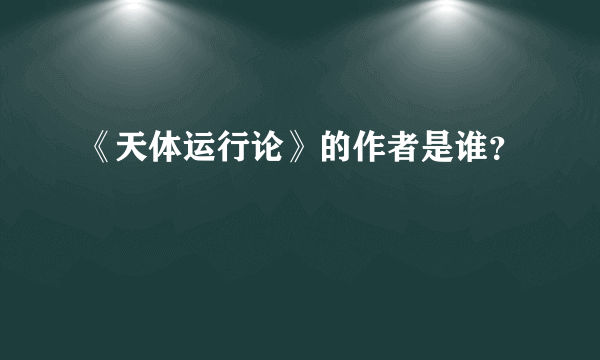 《天体运行论》的作者是谁？