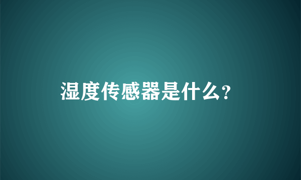 湿度传感器是什么？