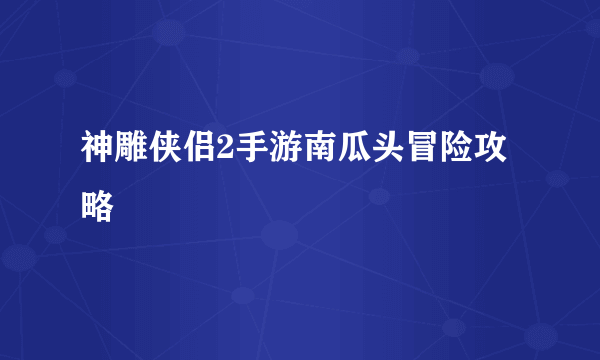 神雕侠侣2手游南瓜头冒险攻略