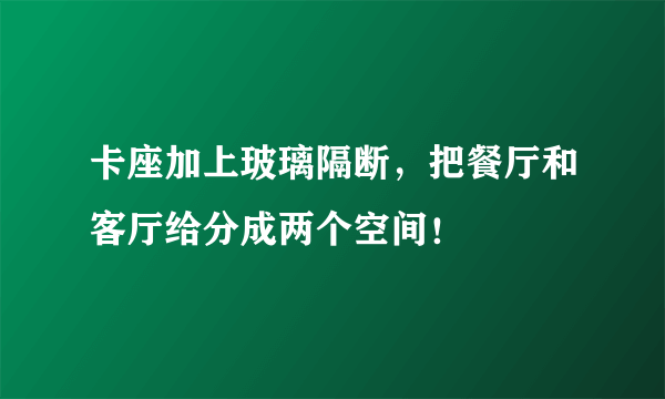 卡座加上玻璃隔断，把餐厅和客厅给分成两个空间！