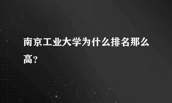 南京工业大学为什么排名那么高？