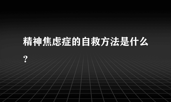 精神焦虑症的自救方法是什么？