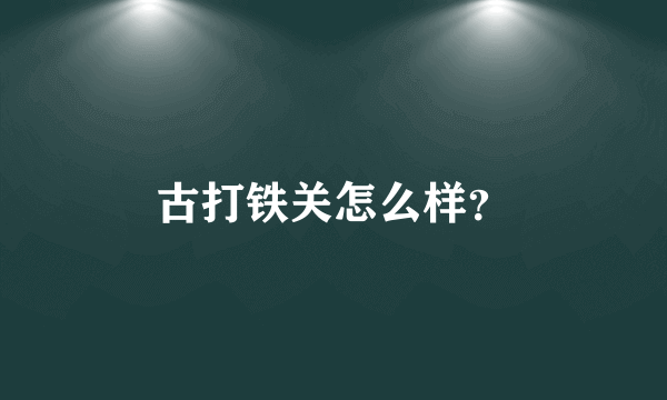 古打铁关怎么样？