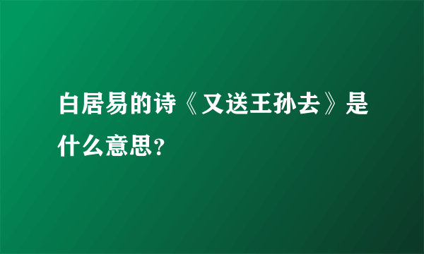 白居易的诗《又送王孙去》是什么意思？