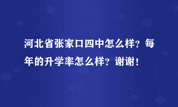 河北省张家口四中怎么样？每年的升学率怎么样？谢谢！