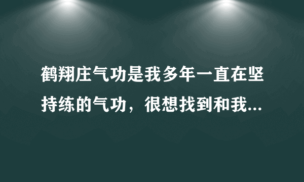 鹤翔庄气功是我多年一直在坚持练的气功，很想找到和我一样在练的群里面大家互相交流