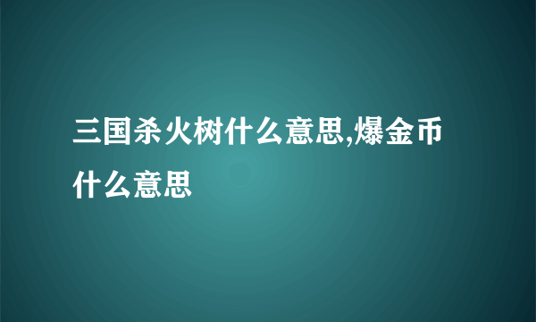 三国杀火树什么意思,爆金币什么意思