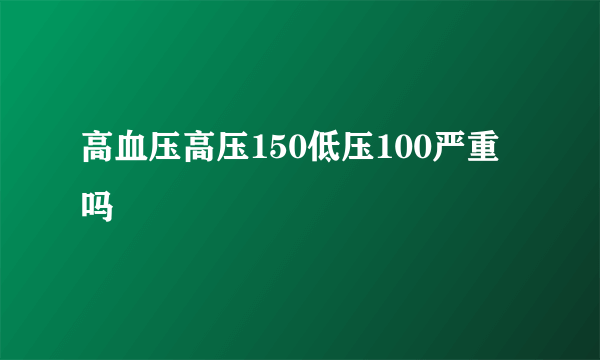 高血压高压150低压100严重吗