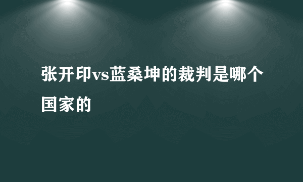 张开印vs蓝桑坤的裁判是哪个国家的