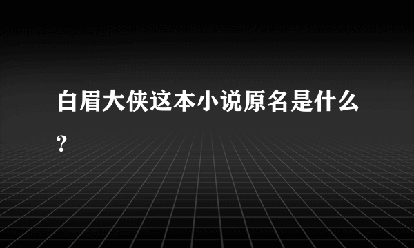 白眉大侠这本小说原名是什么？