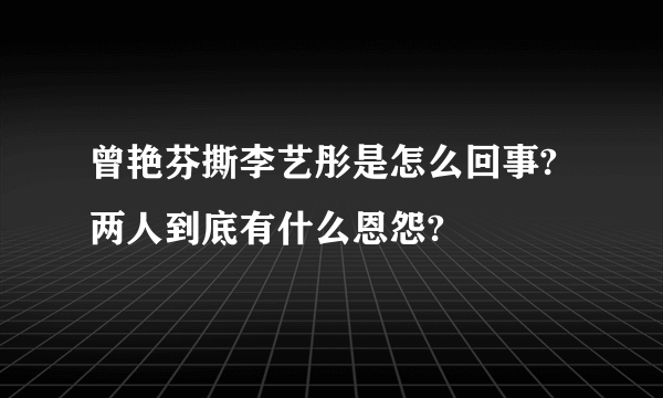 曾艳芬撕李艺彤是怎么回事?两人到底有什么恩怨?