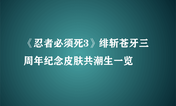 《忍者必须死3》绯斩苍牙三周年纪念皮肤共潮生一览