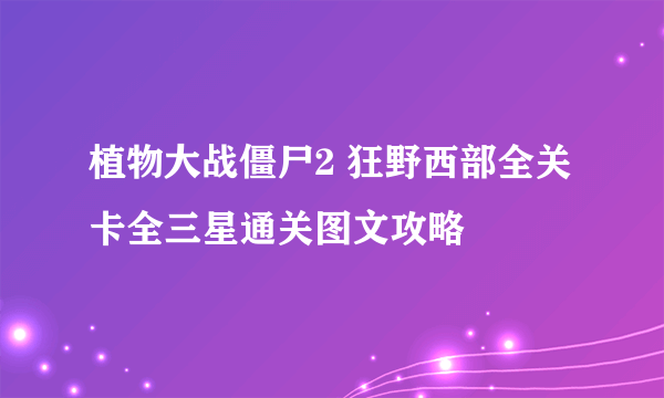 植物大战僵尸2 狂野西部全关卡全三星通关图文攻略