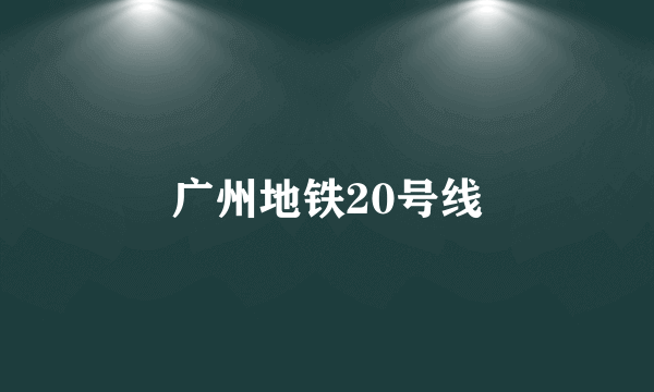 广州地铁20号线