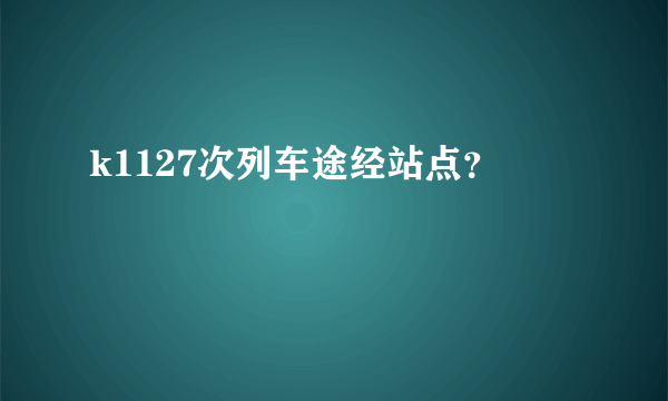 k1127次列车途经站点？