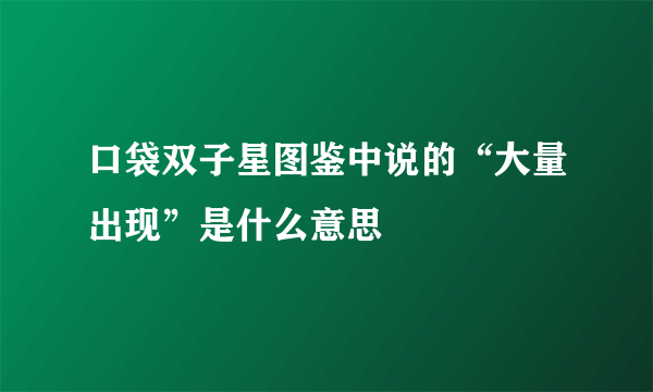 口袋双子星图鉴中说的“大量出现”是什么意思