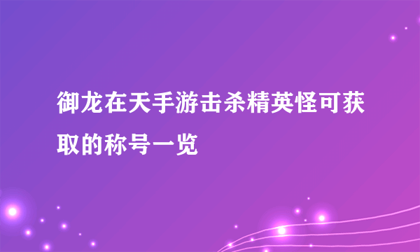 御龙在天手游击杀精英怪可获取的称号一览