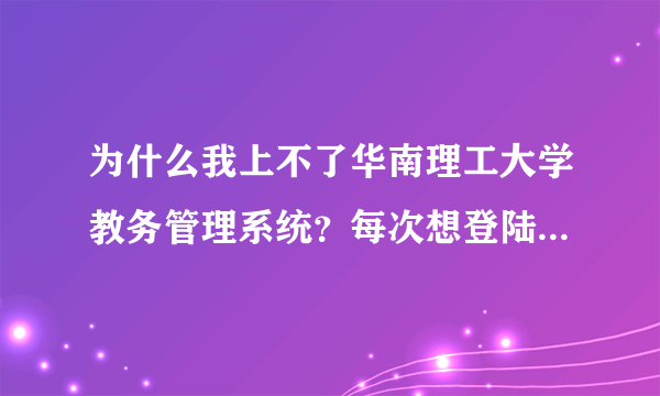 为什么我上不了华南理工大学教务管理系统？每次想登陆他都说我验证码不正确……