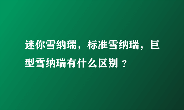 迷你雪纳瑞，标准雪纳瑞，巨型雪纳瑞有什么区别 ？