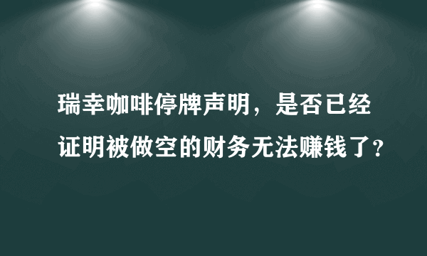 瑞幸咖啡停牌声明，是否已经证明被做空的财务无法赚钱了？