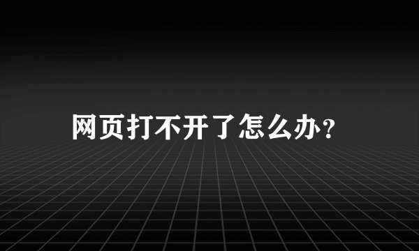 网页打不开了怎么办？