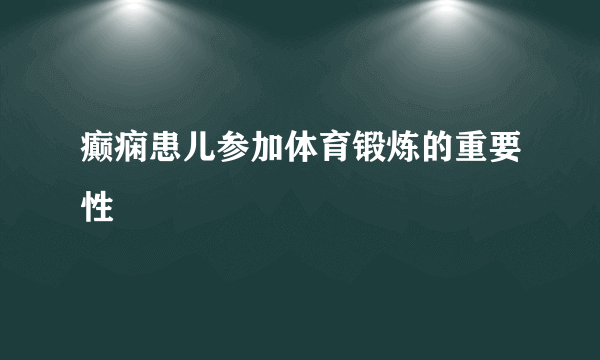 癫痫患儿参加体育锻炼的重要性