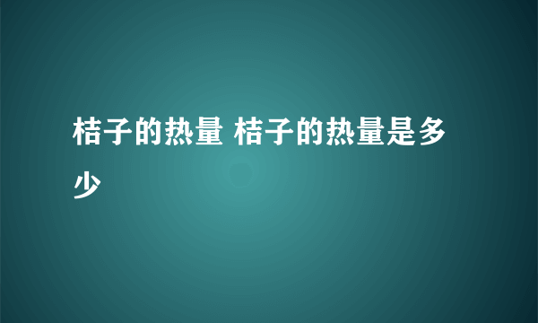 桔子的热量 桔子的热量是多少