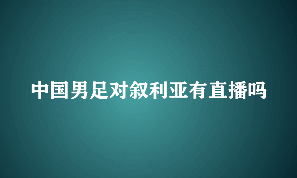 中国男足对叙利亚有直播吗