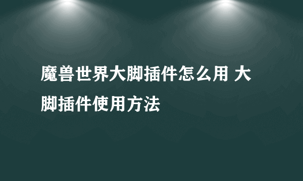 魔兽世界大脚插件怎么用 大脚插件使用方法