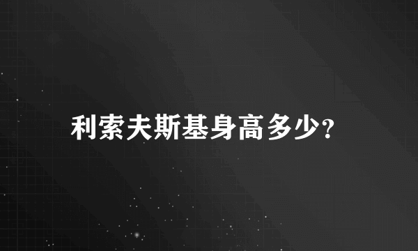 利索夫斯基身高多少？