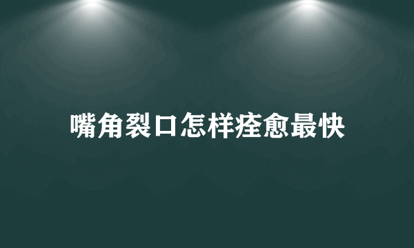 嘴角裂口怎样痊愈最快