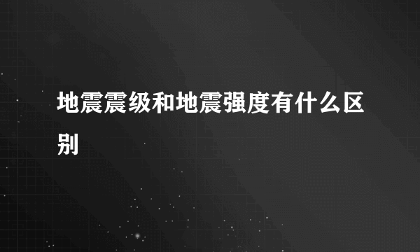 地震震级和地震强度有什么区别