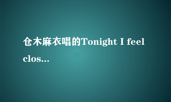 仓木麻衣唱的Tonight I feel close to you，把英文歌词翻译成中文歌词？