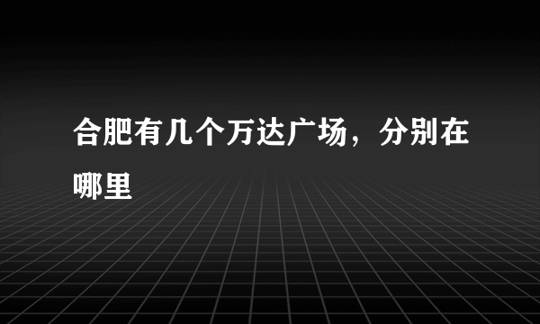 合肥有几个万达广场，分别在哪里