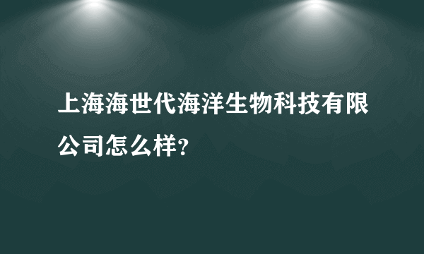 上海海世代海洋生物科技有限公司怎么样？