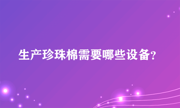 生产珍珠棉需要哪些设备？