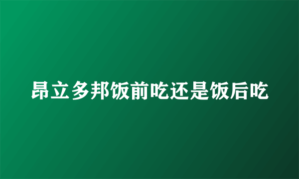 昂立多邦饭前吃还是饭后吃