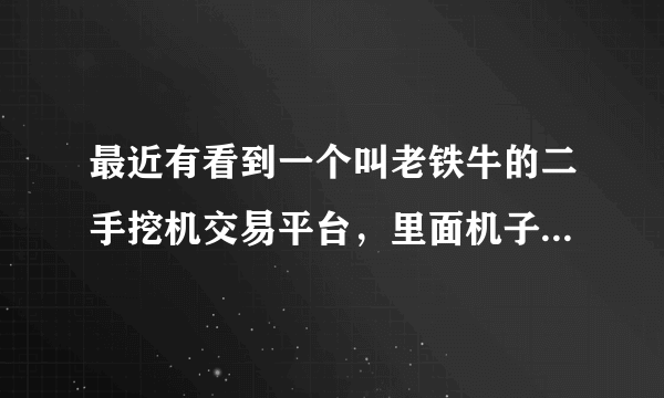 最近有看到一个叫老铁牛的二手挖机交易平台，里面机子不多，但看起来像是真实的，靠谱吗？