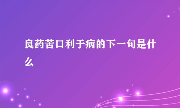 良药苦口利于病的下一句是什么