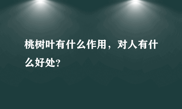 桃树叶有什么作用，对人有什么好处？